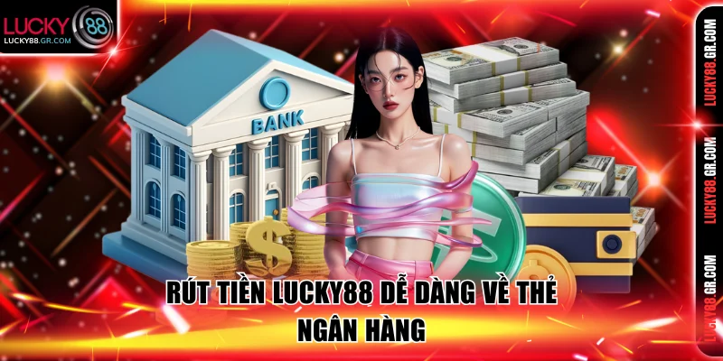 Rút tiền Lucky88 dễ dàng về thẻ ngân hàng