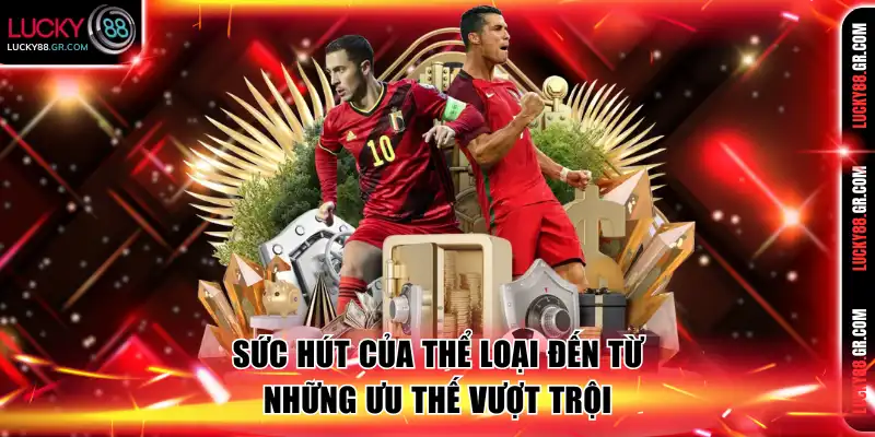 Sức hút của thể loại đến từ những ưu thế vượt trội